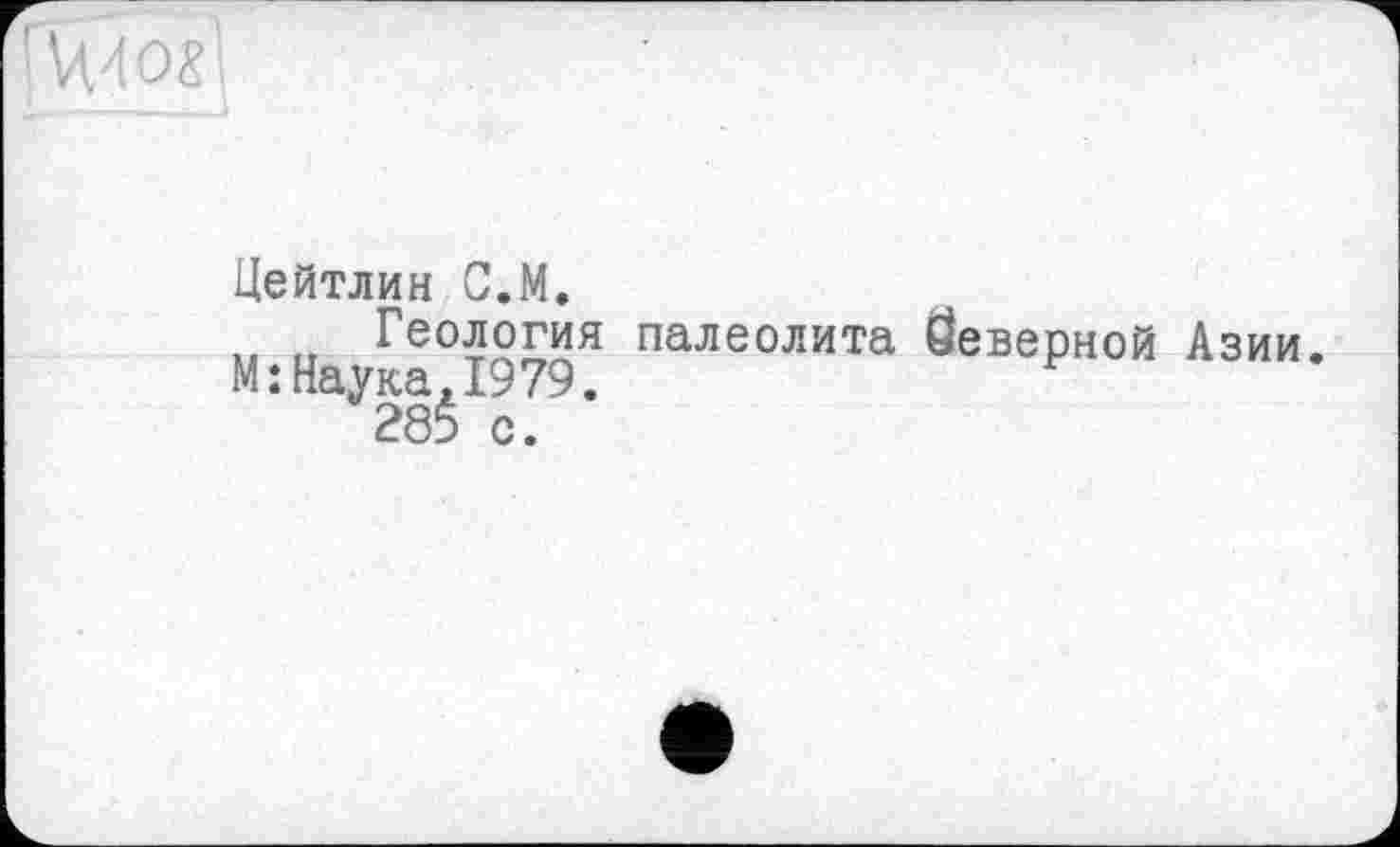 ﻿|Vt40SI
Цейтлин C.M.
Геология палеолита Йеверной Азии. М:Наука,1979.
28$ с.